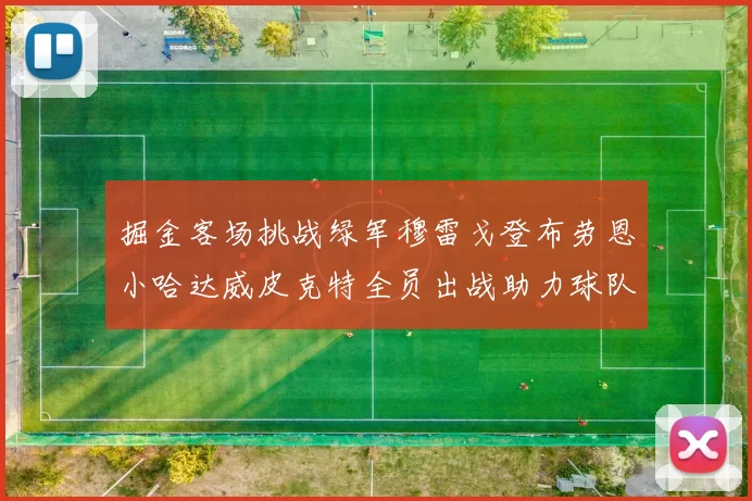 掘金客场挑战绿军穆雷戈登布劳恩小哈达威皮克特全员出战助力球队