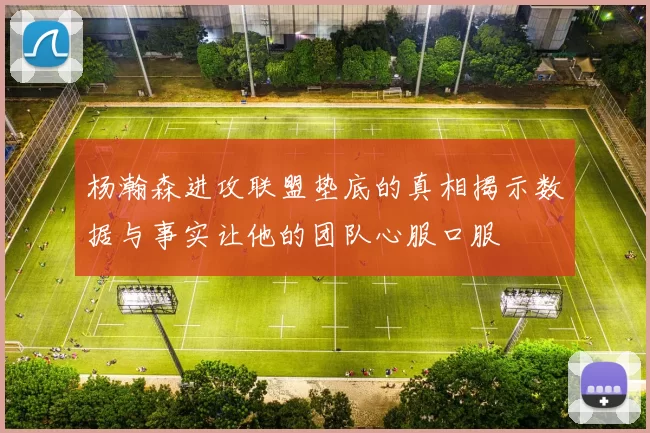 杨瀚森进攻联盟垫底的真相揭示数据与事实让他的团队心服口服